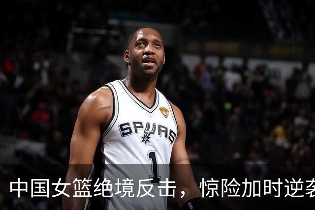 中国女篮绝境反击，惊险加时逆袭捷克队！