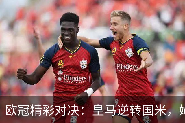 欧冠精彩对决：皇马逆转国米，姆巴佩闪耀全场