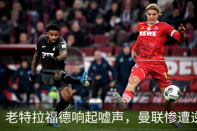 老特拉福德响起嘘声，曼联惨遭逆转无缘英联杯